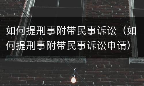 如何提刑事附带民事诉讼（如何提刑事附带民事诉讼申请）