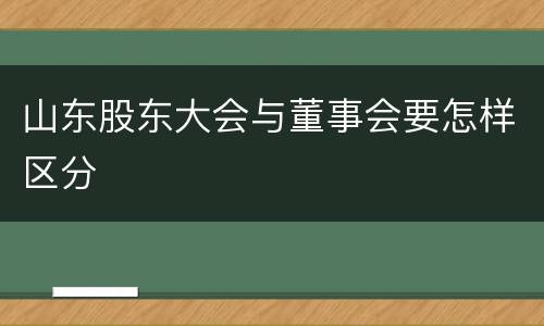 山东股东大会与董事会要怎样区分