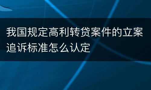 我国规定高利转贷案件的立案追诉标准怎么认定