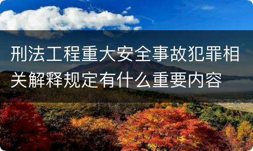 刑法工程重大安全事故犯罪相关解释规定有什么重要内容