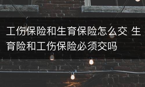 工伤保险和生育保险怎么交 生育险和工伤保险必须交吗