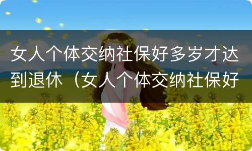 女人个体交纳社保好多岁才达到退休（女人个体交纳社保好多岁才达到退休金）