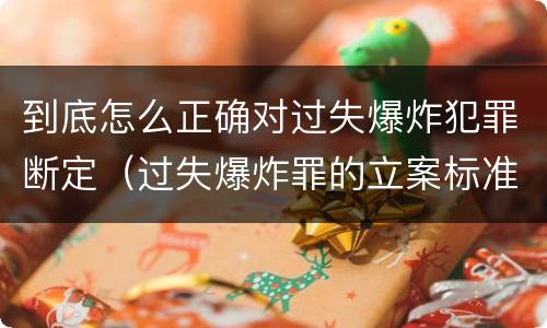到底怎么正确对过失爆炸犯罪断定（过失爆炸罪的立案标准）