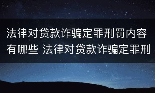 法律对贷款诈骗定罪刑罚内容有哪些 法律对贷款诈骗定罪刑罚内容有哪些处罚