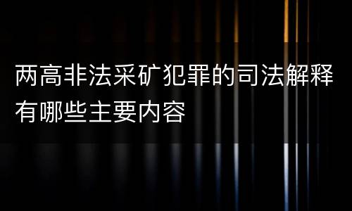 两高非法采矿犯罪的司法解释有哪些主要内容