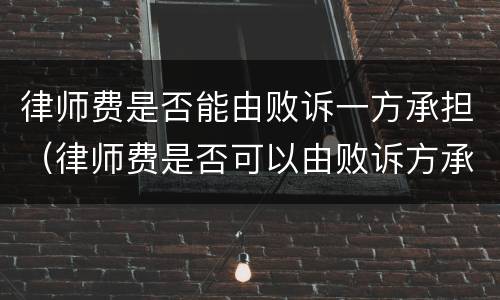 律师费是否能由败诉一方承担（律师费是否可以由败诉方承担）