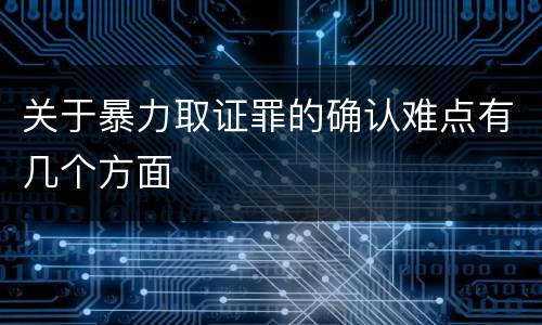 关于暴力取证罪的确认难点有几个方面