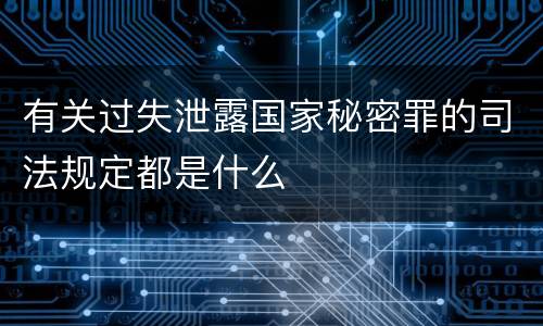 有关过失泄露国家秘密罪的司法规定都是什么