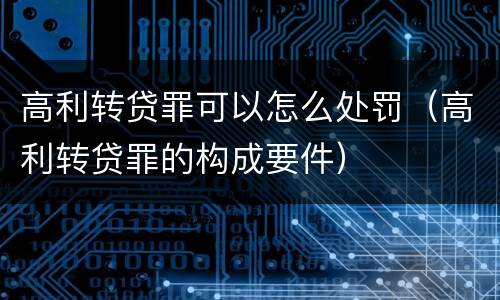 高利转贷罪可以怎么处罚（高利转贷罪的构成要件）