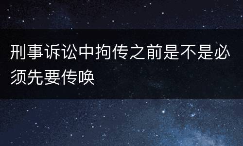 刑事诉讼中拘传之前是不是必须先要传唤
