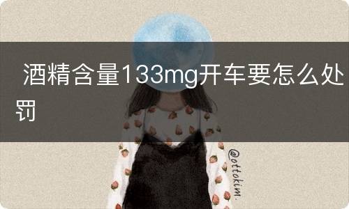  酒精含量133mg开车要怎么处罚
