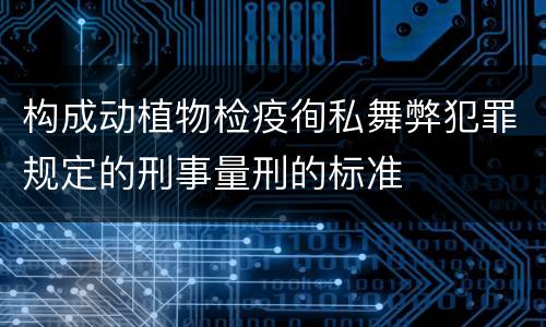 构成动植物检疫徇私舞弊犯罪规定的刑事量刑的标准