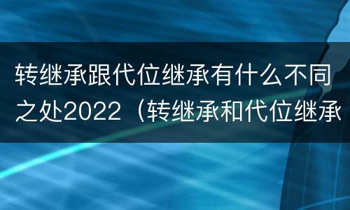 转继承跟代位继承有什么不同之处2022（转继承和代位继承）