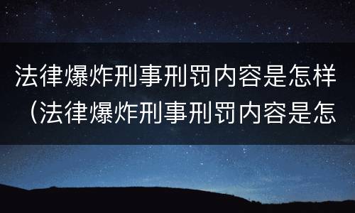法律爆炸刑事刑罚内容是怎样（法律爆炸刑事刑罚内容是怎样产生的）