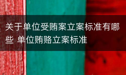 关于单位受贿案立案标准有哪些 单位贿赂立案标准