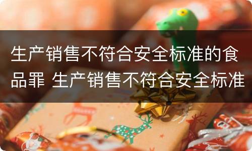 生产销售不符合安全标准的食品罪 生产销售不符合安全标准的食品罪构成要件