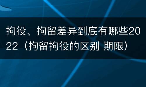 拘役、拘留差异到底有哪些2022（拘留拘役的区别 期限）