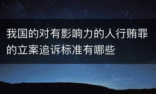 我国的对有影响力的人行贿罪的立案追诉标准有哪些