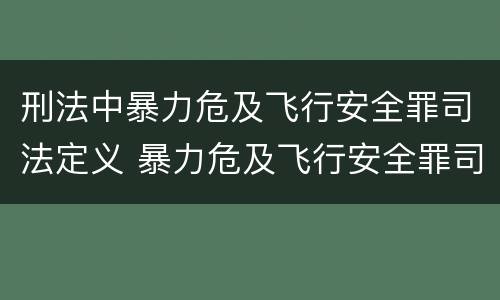 刑法中暴力危及飞行安全罪司法定义 暴力危及飞行安全罪司法解释