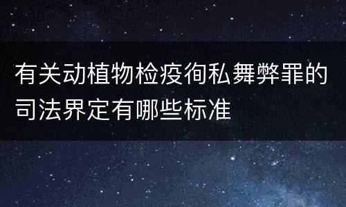 有关动植物检疫徇私舞弊罪的司法界定有哪些标准