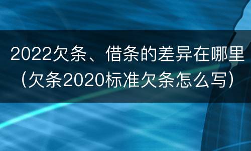 2022欠条、借条的差异在哪里（欠条2020标准欠条怎么写）