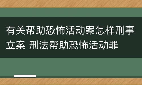 有关帮助恐怖活动案怎样刑事立案 刑法帮助恐怖活动罪