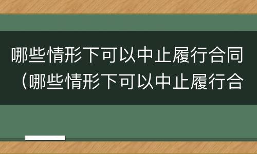 哪些情形下可以中止履行合同（哪些情形下可以中止履行合同约定）