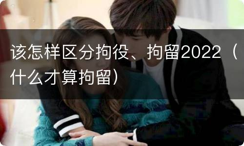 该怎样区分拘役、拘留2022（什么才算拘留）