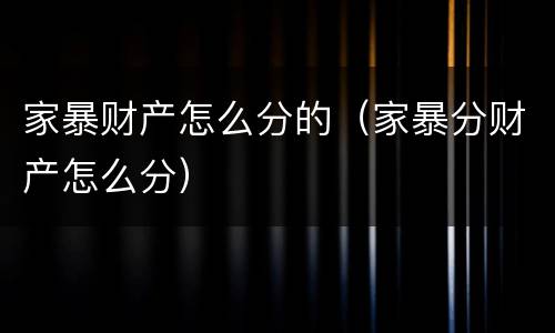 家暴财产怎么分的（家暴分财产怎么分）