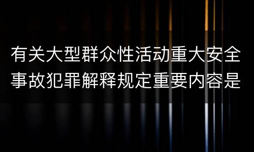 有关大型群众性活动重大安全事故犯罪解释规定重要内容是什么