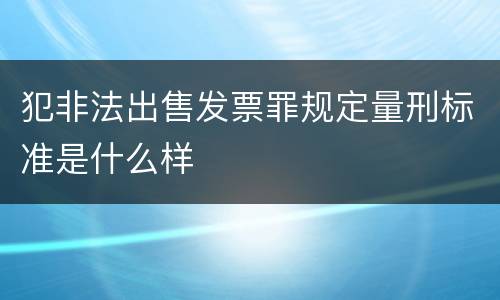 犯非法出售发票罪规定量刑标准是什么样