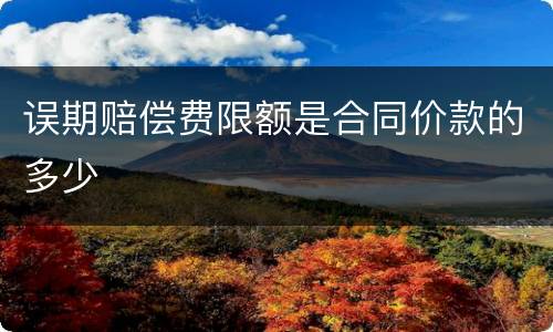 误期赔偿费限额是合同价款的多少