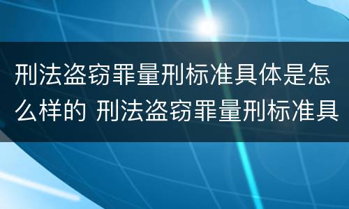 刑法盗窃罪量刑标准具体是怎么样的 刑法盗窃罪量刑标准具体是怎么样的呢