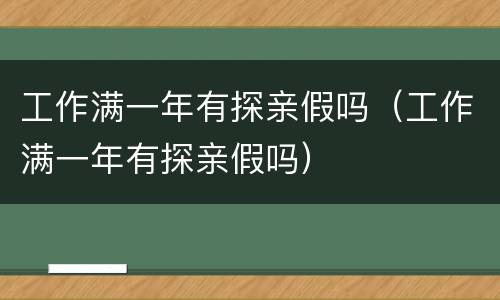 工作满一年有探亲假吗（工作满一年有探亲假吗）