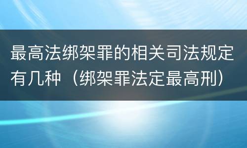 最高法绑架罪的相关司法规定有几种（绑架罪法定最高刑）