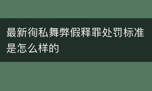 最新徇私舞弊假释罪处罚标准是怎么样的