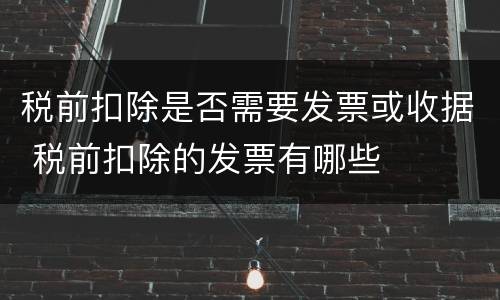 税前扣除是否需要发票或收据 税前扣除的发票有哪些