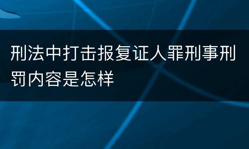 刑法中打击报复证人罪刑事刑罚内容是怎样
