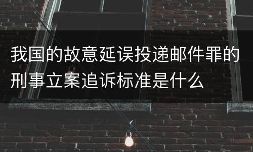 我国的故意延误投递邮件罪的刑事立案追诉标准是什么