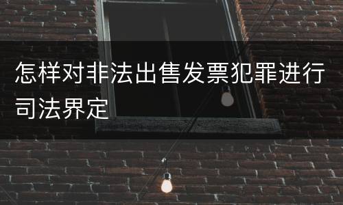 怎样对非法出售发票犯罪进行司法界定