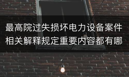 最高院过失损坏电力设备案件相关解释规定重要内容都有哪些