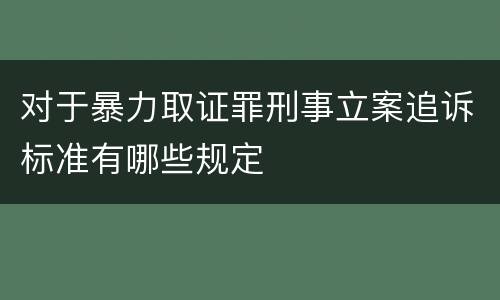 对于暴力取证罪刑事立案追诉标准有哪些规定