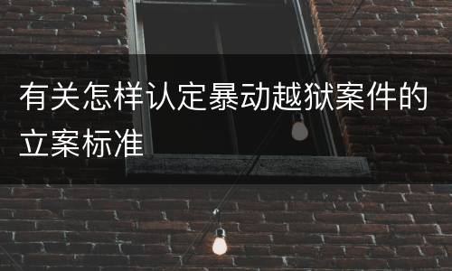 有关怎样认定暴动越狱案件的立案标准