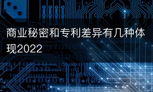 商业秘密和专利差异有几种体现2022