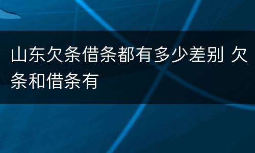 山东欠条借条都有多少差别 欠条和借条有