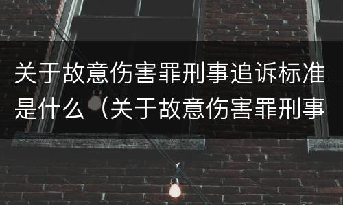 关于故意伤害罪刑事追诉标准是什么（关于故意伤害罪刑事追诉标准是什么）