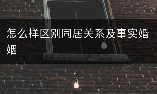 怎么样区别同居关系及事实婚姻