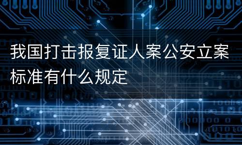 我国打击报复证人案公安立案标准有什么规定