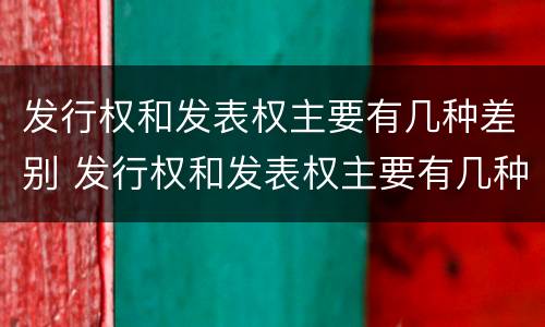 发行权和发表权主要有几种差别 发行权和发表权主要有几种差别吗