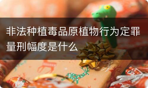 非法种植毒品原植物行为定罪量刑幅度是什么